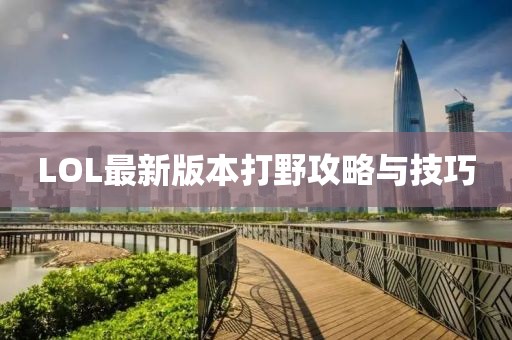 LOL最新版本打野攻略与技巧