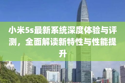 小米5s最新系统深度体验与评测，全面解读新特性与性能提升