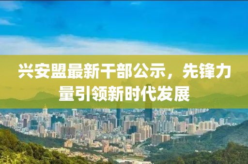 兴安盟最新干部公示，先锋力量引领新时代发展