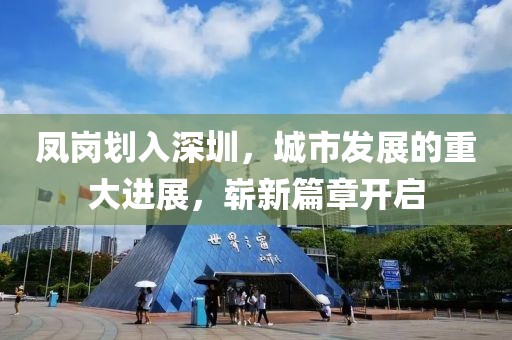 凤岗划入深圳，城市发展的重大进展，崭新篇章开启