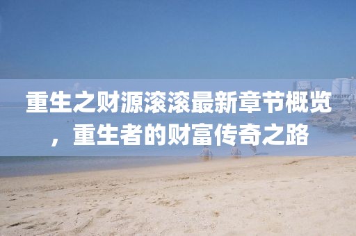 重生之财源滚滚最新章节概览，重生者的财富传奇之路