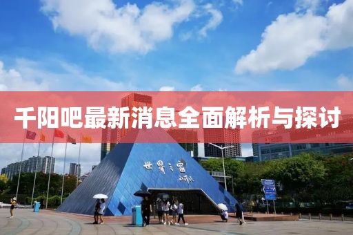 千阳吧最新消息全面解析与探讨