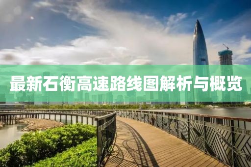 最新石衡高速路线图解析与概览