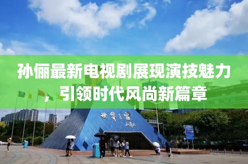 孙俪最新电视剧展现演技魅力，引领时代风尚新篇章