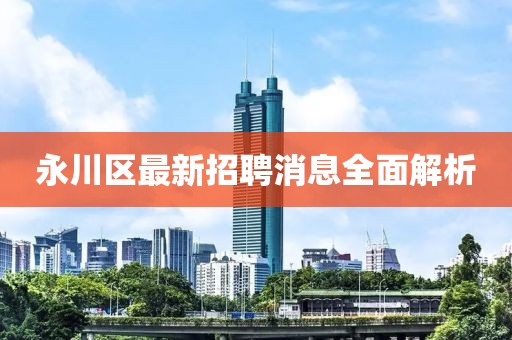 永川区最新招聘消息全面解析