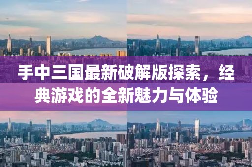 手中三国最新破解版探索，经典游戏的全新魅力与体验