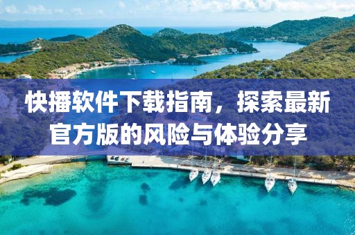 快播软件下载指南，探索最新官方版的风险与体验分享