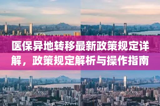 医保异地转移最新政策规定详解，政策规定解析与操作指南