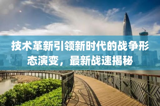 技术革新引领新时代的战争形态演变，最新战速揭秘