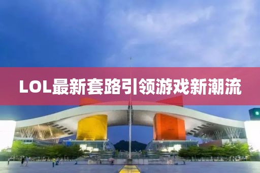 LOL最新套路引领游戏新潮流