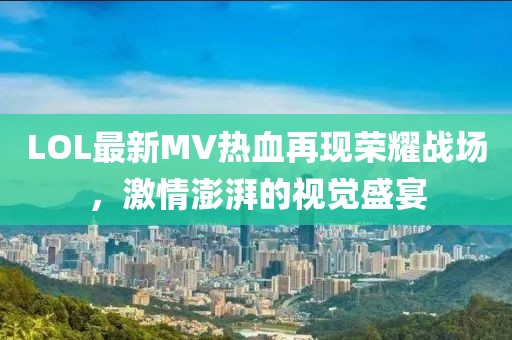 LOL最新MV热血再现荣耀战场，激情澎湃的视觉盛宴