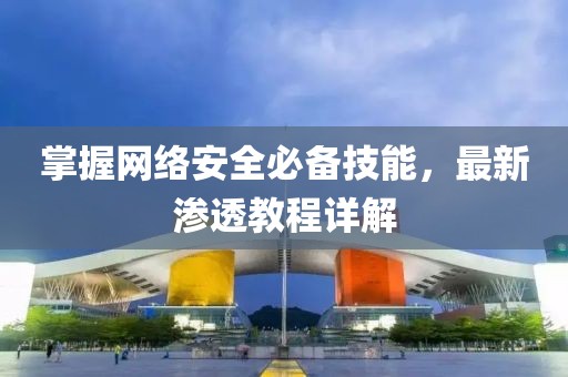 掌握网络安全必备技能，最新渗透教程详解