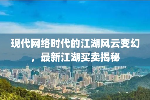 现代网络时代的江湖风云变幻，最新江湖买卖揭秘