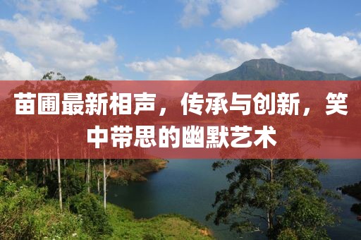 苗圃最新相声，传承与创新，笑中带思的幽默艺术