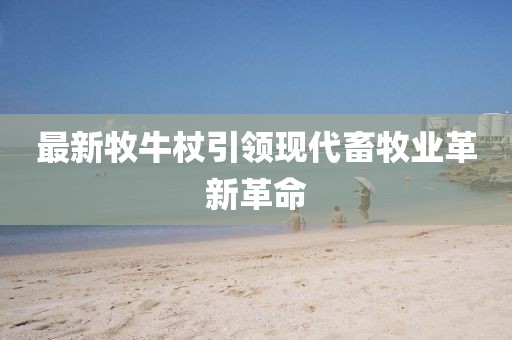最新牧牛杖引领现代畜牧业革新革命
