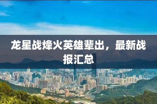 龙星战烽火英雄辈出，最新战报汇总