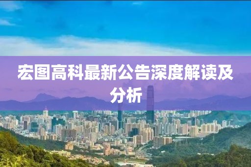 宏图高科最新公告深度解读及分析