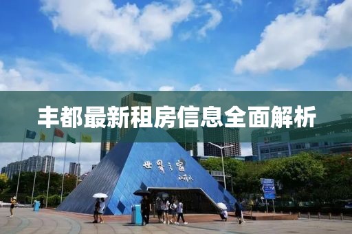 丰都最新租房信息全面解析