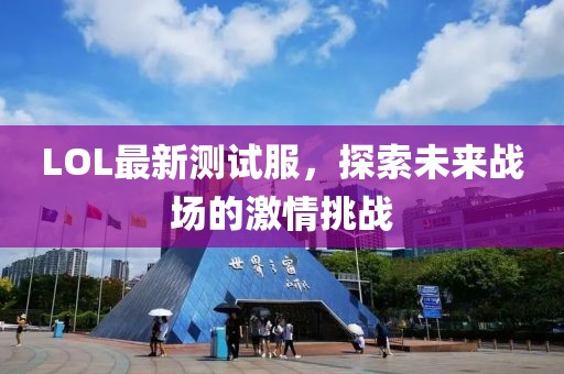 LOL最新测试服，探索未来战场的激情挑战