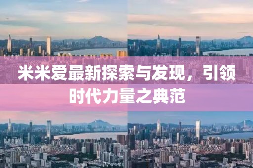 米米爱最新探索与发现，引领时代力量之典范