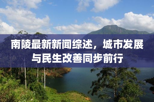 南陵最新新闻综述，城市发展与民生改善同步前行