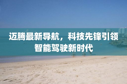 迈腾最新导航，科技先锋引领智能驾驶新时代