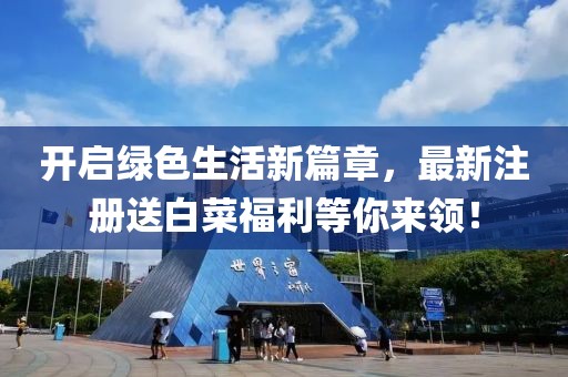 开启绿色生活新篇章，最新注册送白菜福利等你来领！