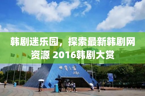 韩剧迷乐园，探索最新韩剧网资源 2016韩剧大赏