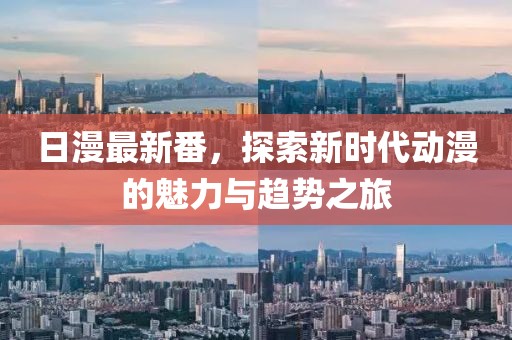 日漫最新番，探索新时代动漫的魅力与趋势之旅