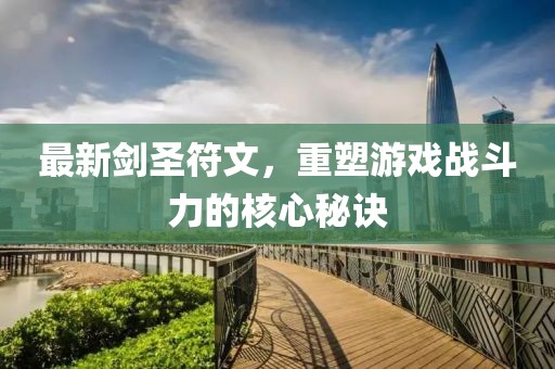 最新剑圣符文，重塑游戏战斗力的核心秘诀