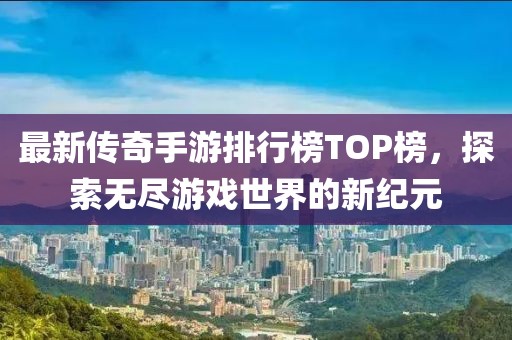 最新传奇手游排行榜TOP榜，探索无尽游戏世界的新纪元