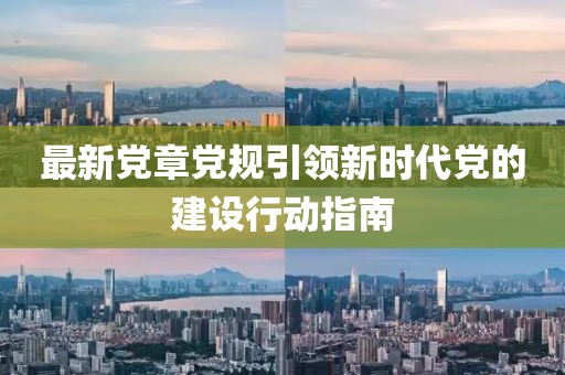 最新党章党规引领新时代党的建设行动指南