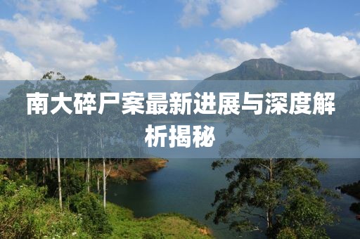 南大碎尸案最新进展与深度解析揭秘