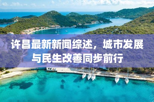 许昌最新新闻综述，城市发展与民生改善同步前行