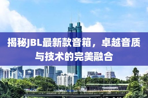 揭秘JBL最新款音箱，卓越音质与技术的完美融合