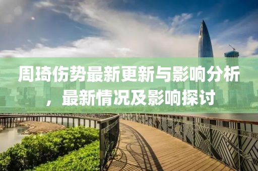 周琦伤势最新更新与影响分析，最新情况及影响探讨