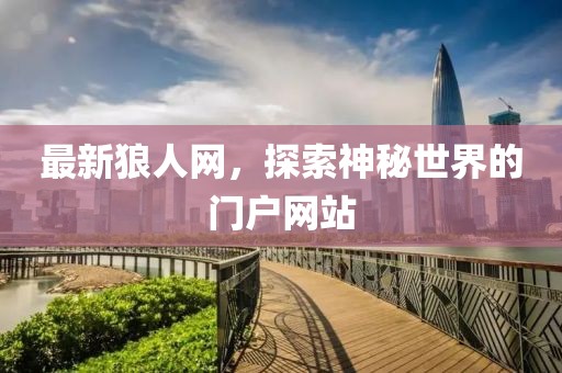 最新狼人网，探索神秘世界的门户网站