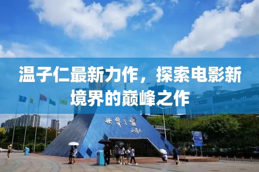 温子仁最新力作，探索电影新境界的巅峰之作