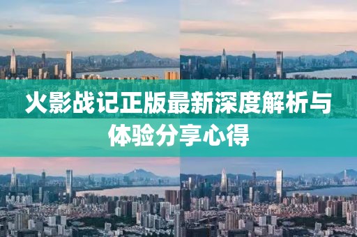 火影战记正版最新深度解析与体验分享心得