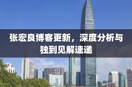张宏良博客更新，深度分析与独到见解速递