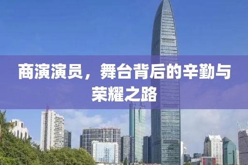 商演演员，舞台背后的辛勤与荣耀之路