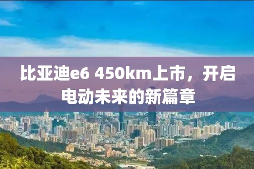 比亚迪e6 450km上市，开启电动未来的新篇章