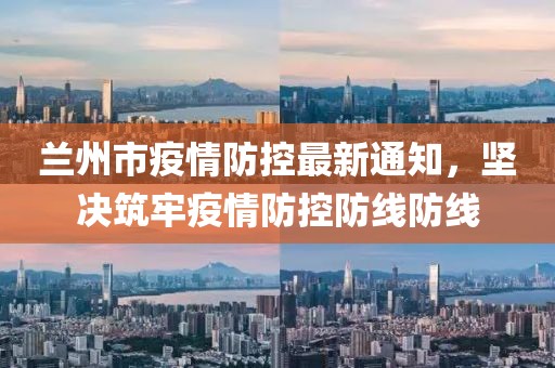 兰州市疫情防控最新通知，坚决筑牢疫情防控防线防线