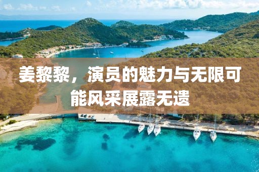 姜黎黎，演员的魅力与无限可能风采展露无遗