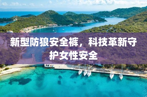 新型防狼安全裤，科技革新守护女性安全