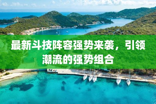 最新斗技阵容强势来袭，引领潮流的强势组合