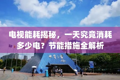 电视能耗揭秘，一天究竟消耗多少电？节能措施全解析