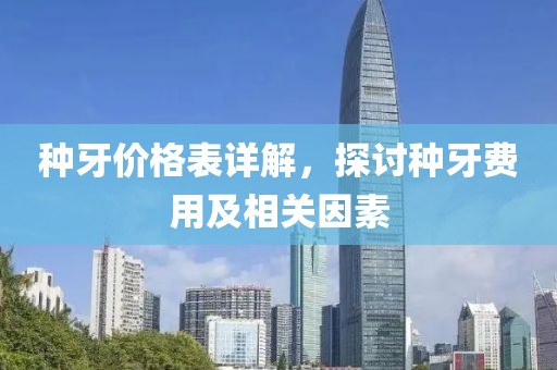 种牙价格表详解，探讨种牙费用及相关因素