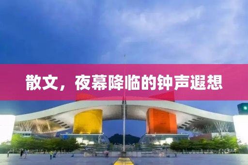 散文，夜幕降临的钟声遐想