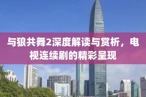 与狼共舞2深度解读与赏析，电视连续剧的精彩呈现